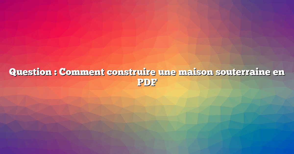 Question : Comment construire une maison souterraine en PDF